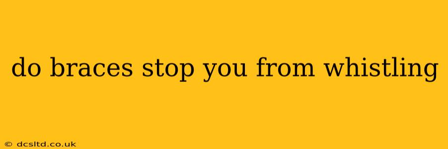 do braces stop you from whistling