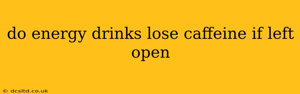 do energy drinks lose caffeine if left open