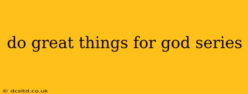 do great things for god series