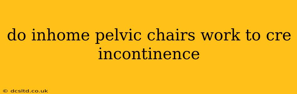do inhome pelvic chairs work to cre incontinence