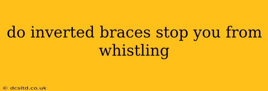 do inverted braces stop you from whistling