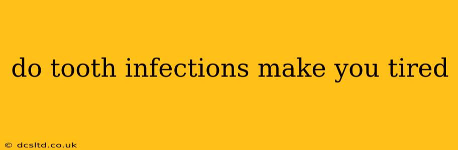 do tooth infections make you tired