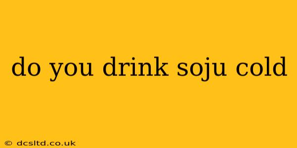 do you drink soju cold