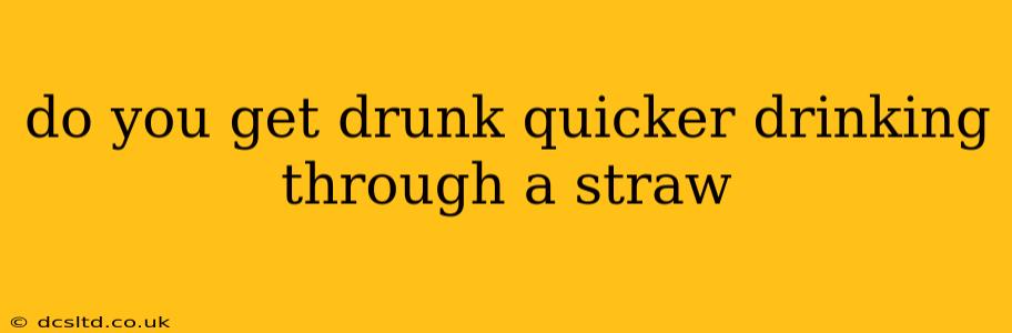 do you get drunk quicker drinking through a straw