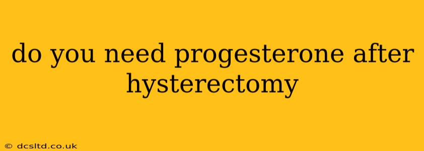 do you need progesterone after hysterectomy