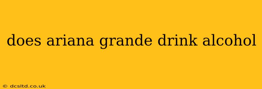 does ariana grande drink alcohol