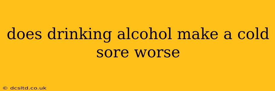 does drinking alcohol make a cold sore worse