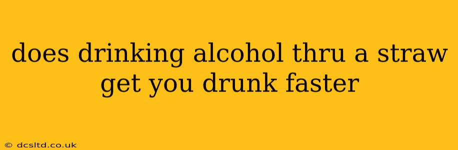 does drinking alcohol thru a straw get you drunk faster