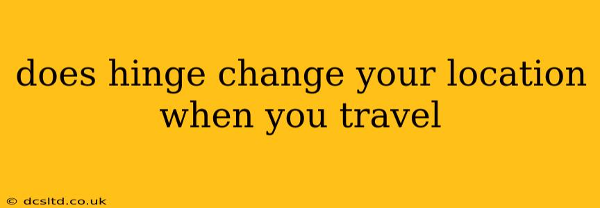 does hinge change your location when you travel