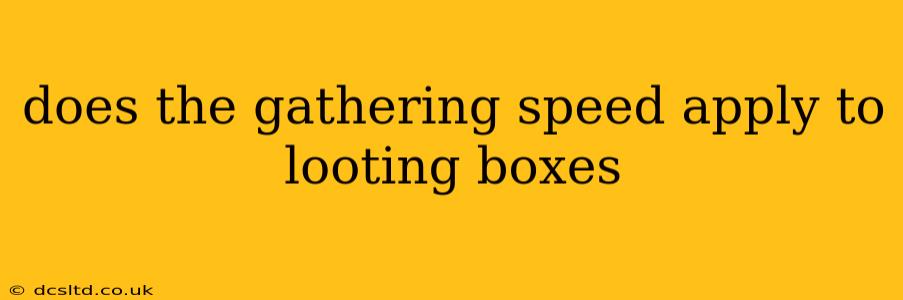 does the gathering speed apply to looting boxes