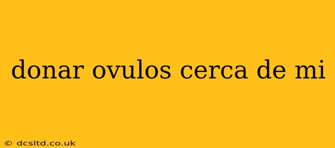 donar ovulos cerca de mi