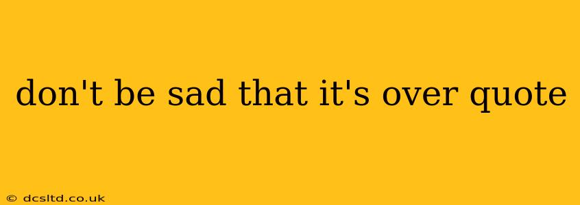 don't be sad that it's over quote