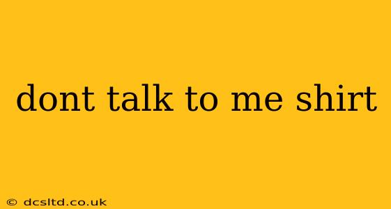 dont talk to me shirt
