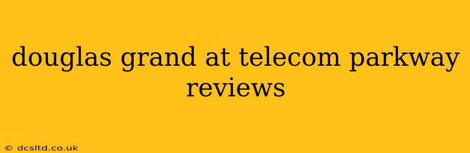 douglas grand at telecom parkway reviews