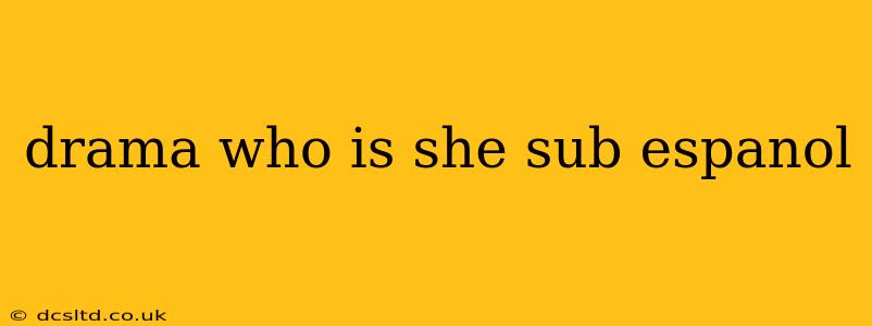 drama who is she sub espanol