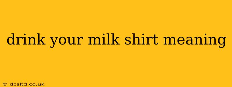 drink your milk shirt meaning