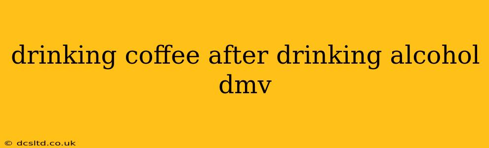 drinking coffee after drinking alcohol dmv