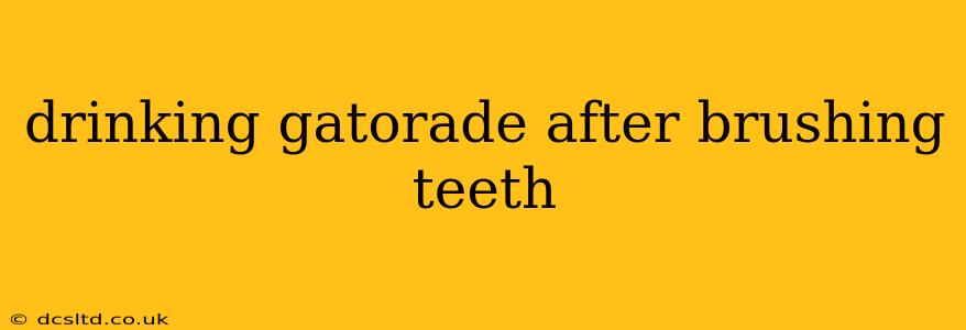 drinking gatorade after brushing teeth