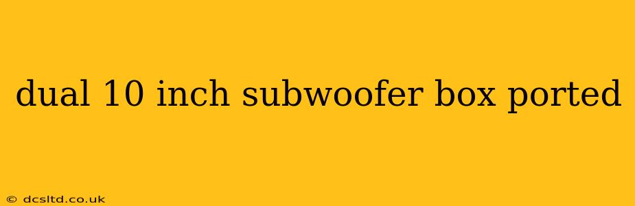 dual 10 inch subwoofer box ported