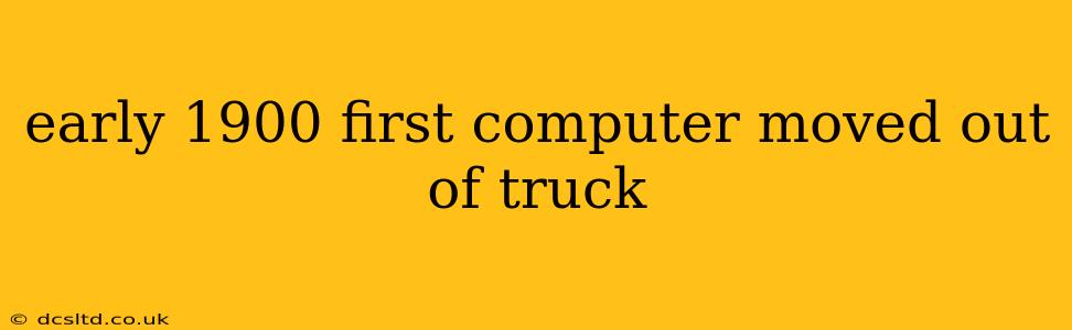 early 1900 first computer moved out of truck