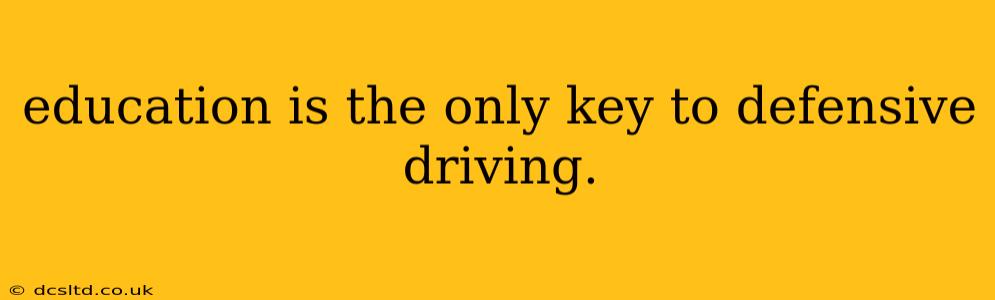 education is the only key to defensive driving.