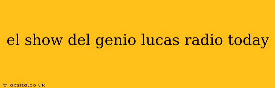 el show del genio lucas radio today