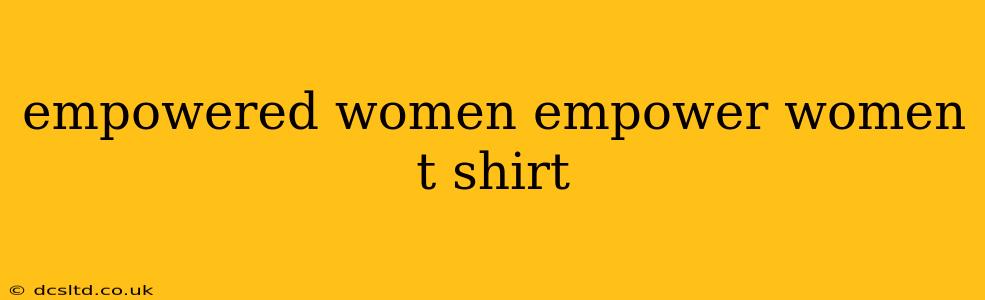 empowered women empower women t shirt