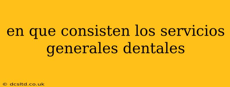 en que consisten los servicios generales dentales