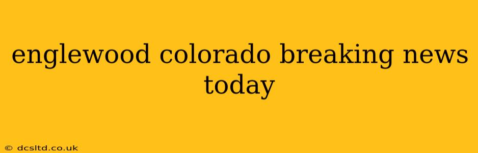 englewood colorado breaking news today