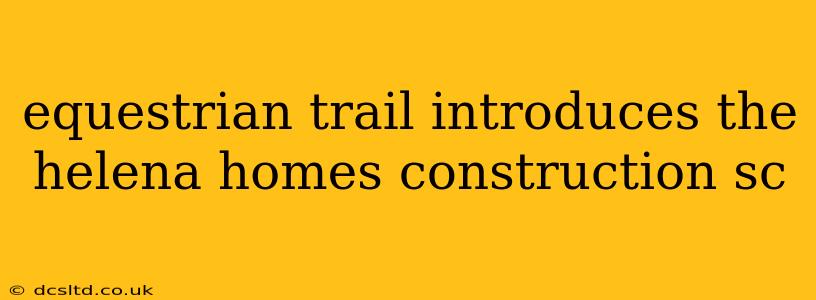 equestrian trail introduces the helena homes construction sc
