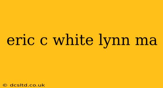 eric c white lynn ma