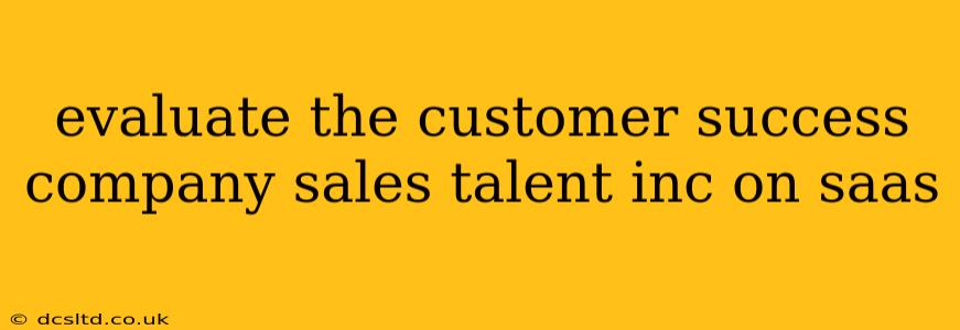 evaluate the customer success company sales talent inc on saas