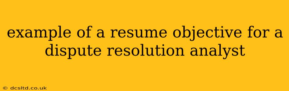 example of a resume objective for a dispute resolution analyst