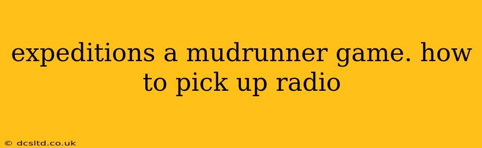 expeditions a mudrunner game. how to pick up radio
