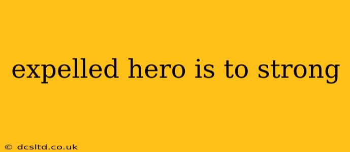 expelled hero is to strong