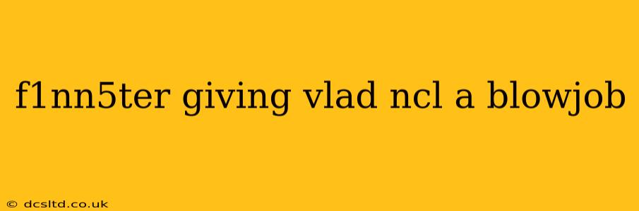 f1nn5ter giving vlad ncl a blowjob f1nn5ter giving vlad ncl a blowjob
