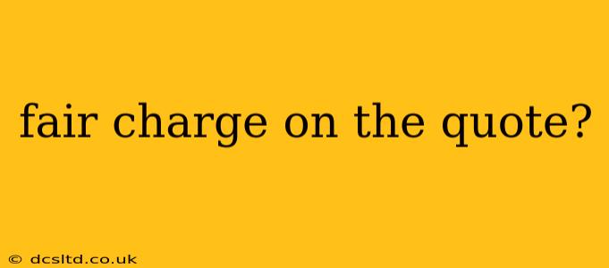fair charge on the quote?