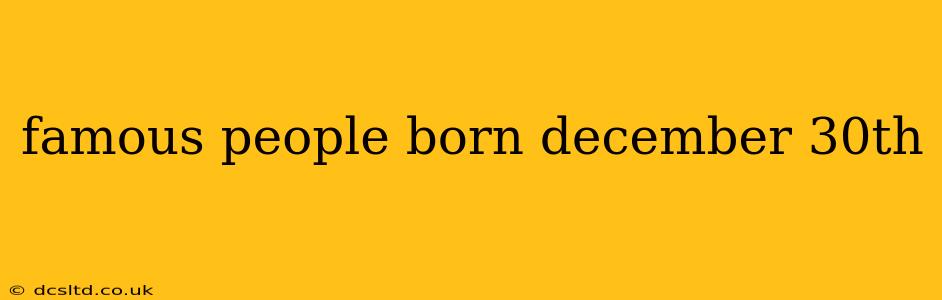 famous people born december 30th
