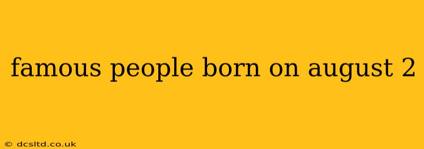 famous people born on august 2
