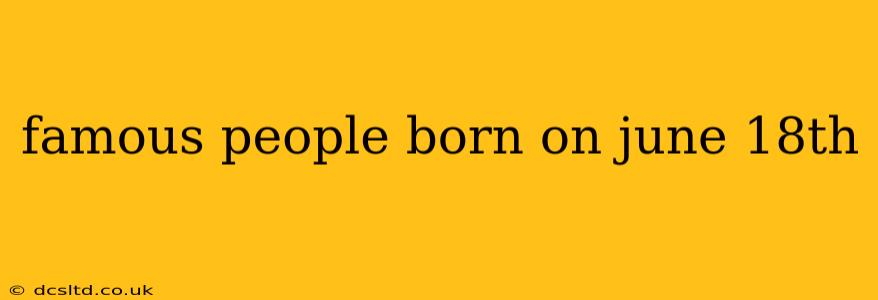 famous people born on june 18th