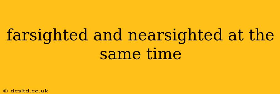 farsighted and nearsighted at the same time