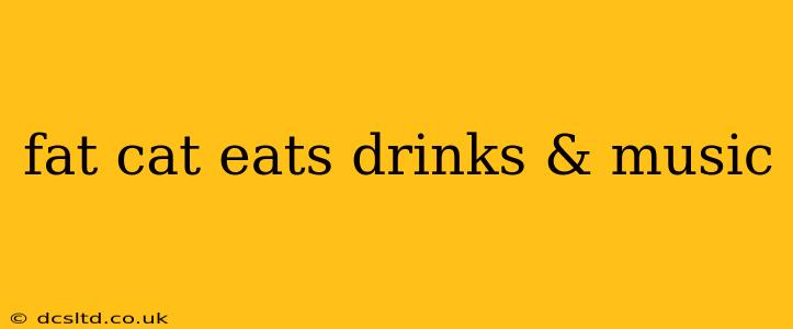 fat cat eats drinks & music