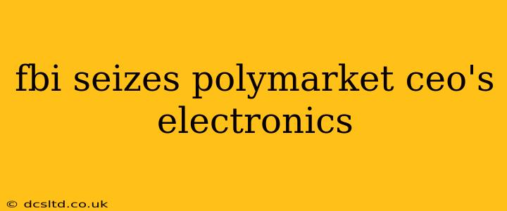 fbi seizes polymarket ceo's electronics