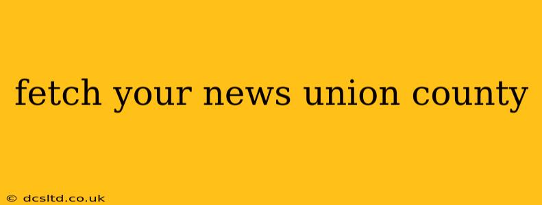 fetch your news union county
