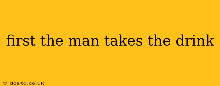 first the man takes the drink