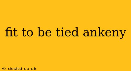 fit to be tied ankeny