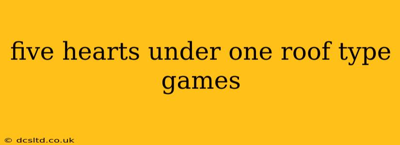 five hearts under one roof type games