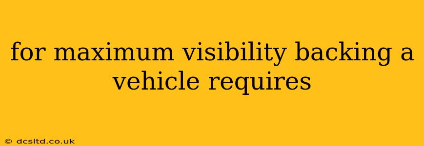 for maximum visibility backing a vehicle requires