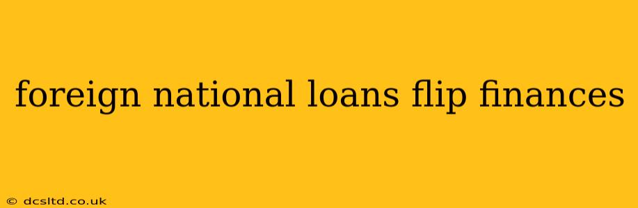 foreign national loans flip finances
