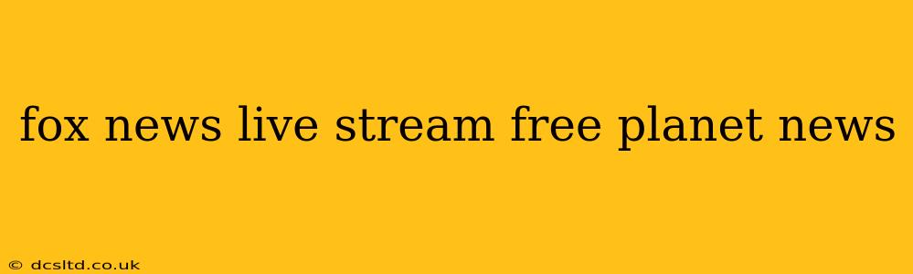 fox news live stream free planet news